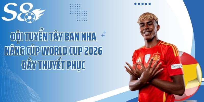 Đội tuyển Tây Ban Nha nâng cúp World Cup 2026 đầy thuyết phục