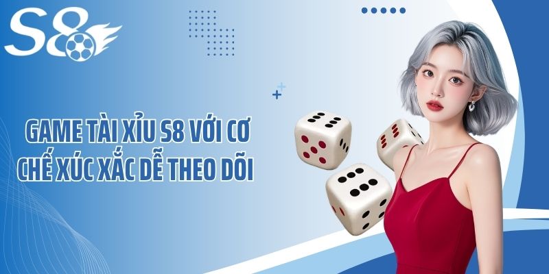 Game tài xỉu S8 với cơ chế xúc xắc dễ theo dõi