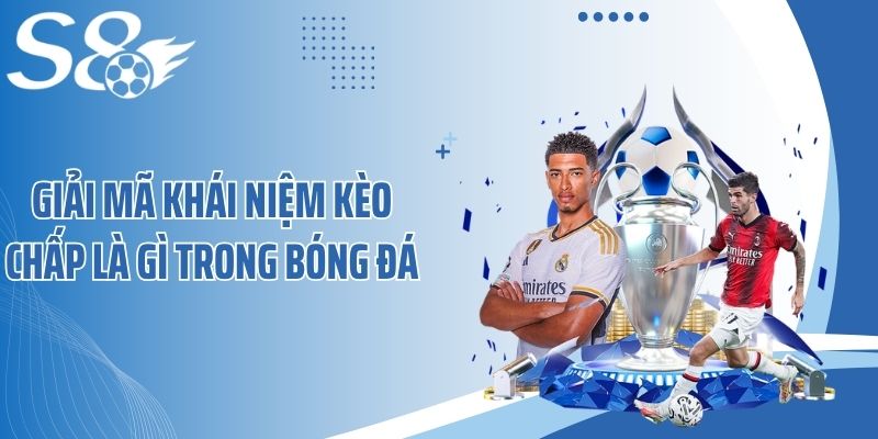 Giải mã khái niệm kèo chấp là gì trong bóng đá