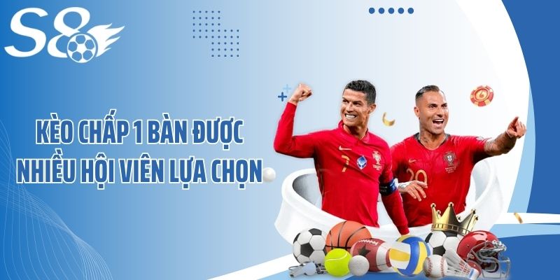 Kèo chấp 1 bàn được nhiều hội viên lựa chọn
