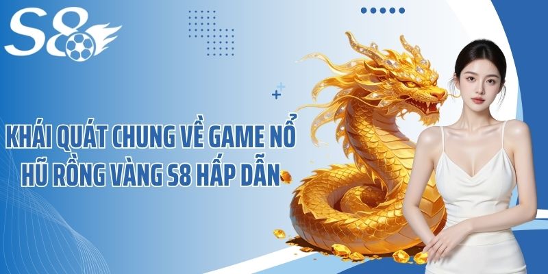 Khái quát chung về game nổ hũ Rồng Vàng S8 hấp dẫn