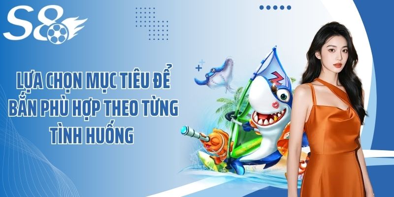 Lựa chọn mục tiêu để bắn phù hợp theo từng tình huống