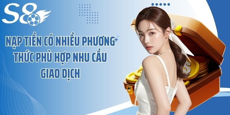 Nạp tiền có nhiều phương thức phù hợp nhu cầu giao dịch