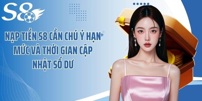 Nạp tiền S8 cần chú ý hạn mức và thời gian cập nhật số dư