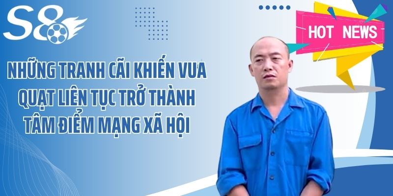 Những tranh cãi khiến Vua Quạt liên tục trở thành tâm điểm mạng xã hội