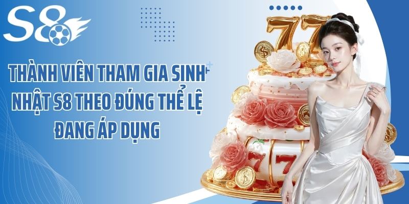 Thành viên tham gia sinh nhật S8 theo đúng thể lệ đang áp dụng