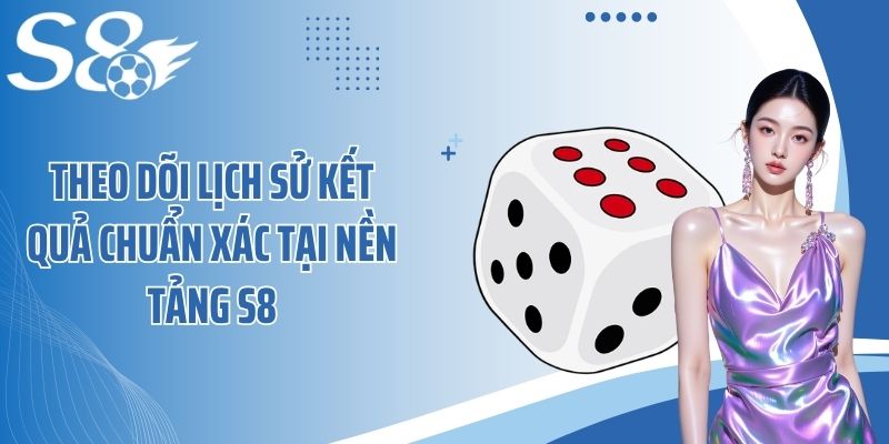 Theo dõi lịch sử kết quả chuẩn xác tại nền tảng S8