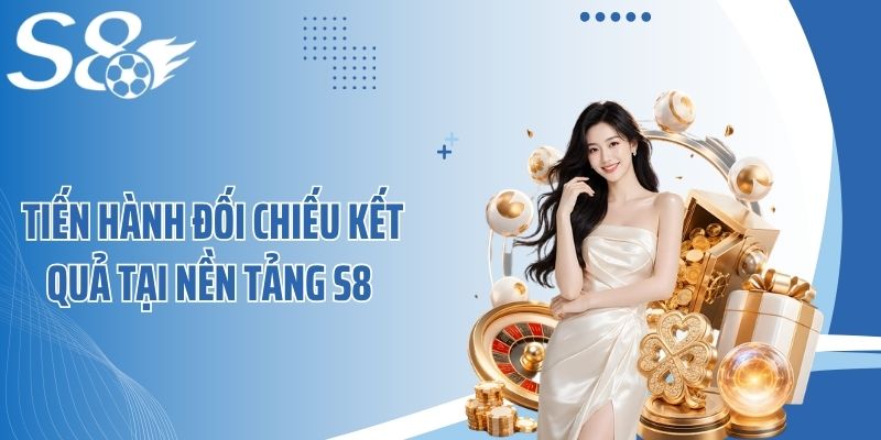 Tiến hành đối chiếu kết quả tại nền tảng S8